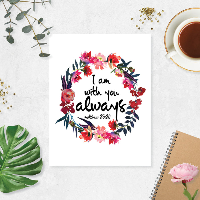 watercolor flowers wreath in pinks and deep reds surround the words I am with you always from the book of Matthew printed on matte white paper